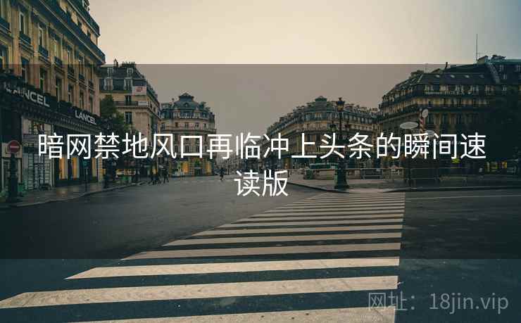 暗网禁地风口再临冲上头条的瞬间速读版  第2张