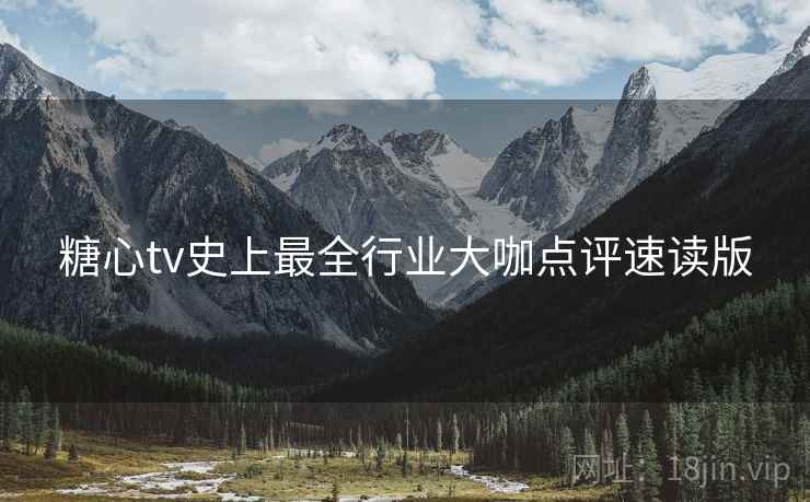 糖心tv史上最全行业大咖点评速读版  第1张