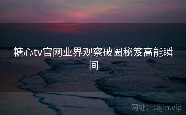 糖心tv官网业界观察破圈秘笈高能瞬间  第2张