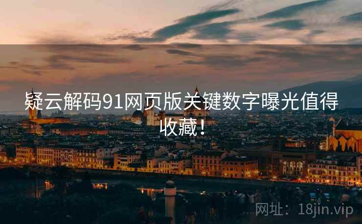 疑云解码91网页版关键数字曝光值得收藏！