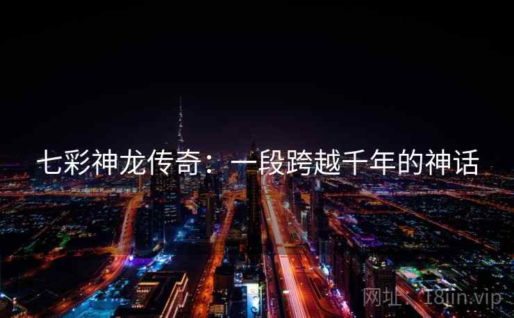 七彩神龙传奇：一段跨越千年的神话