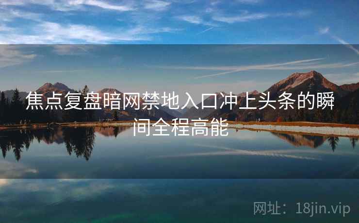 焦点复盘暗网禁地入口冲上头条的瞬间全程高能  第2张