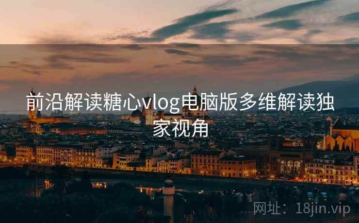前沿解读糖心vlog电脑版多维解读独家视角  第2张