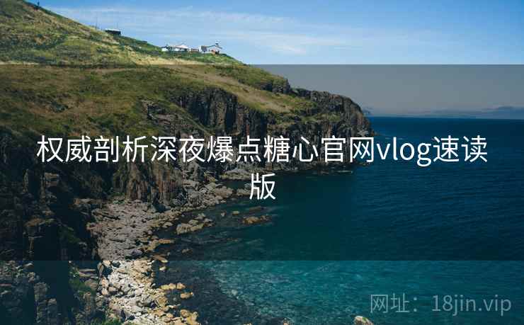 权威剖析深夜爆点糖心官网vlog速读版  第1张