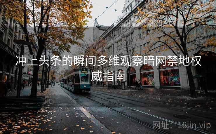 冲上头条的瞬间多维观察暗网禁地权威指南