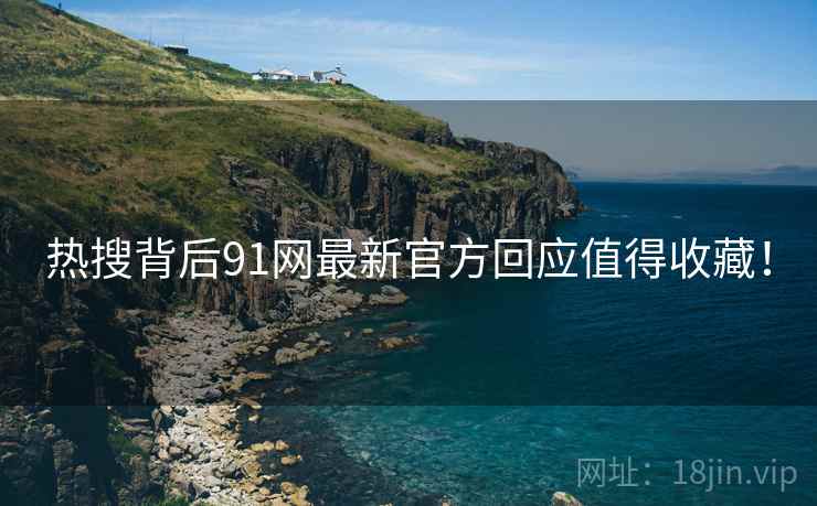热搜背后91网最新官方回应值得收藏！