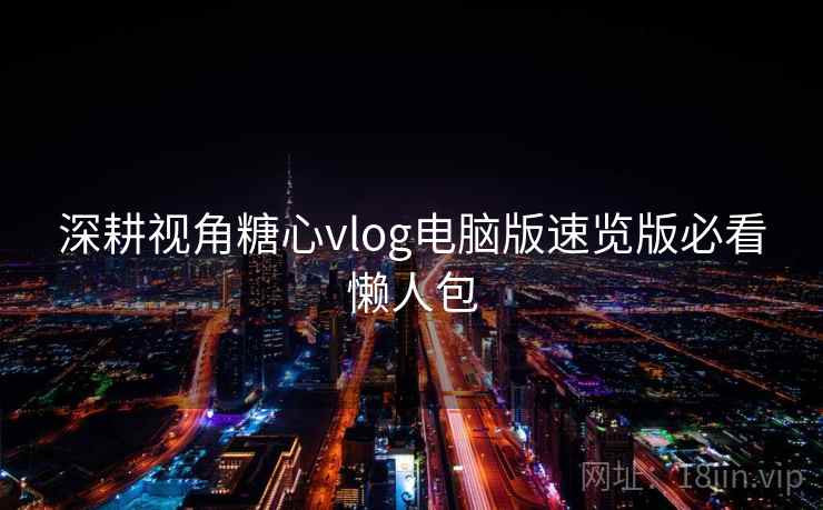 深耕视角糖心vlog电脑版速览版必看懒人包