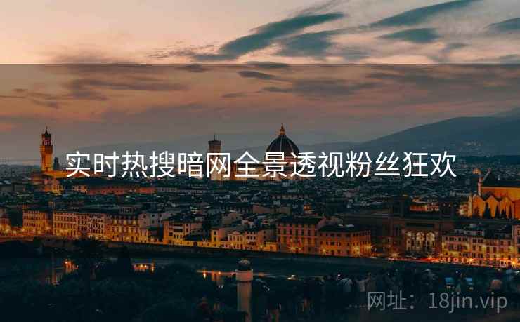 实时热搜暗网全景透视粉丝狂欢
