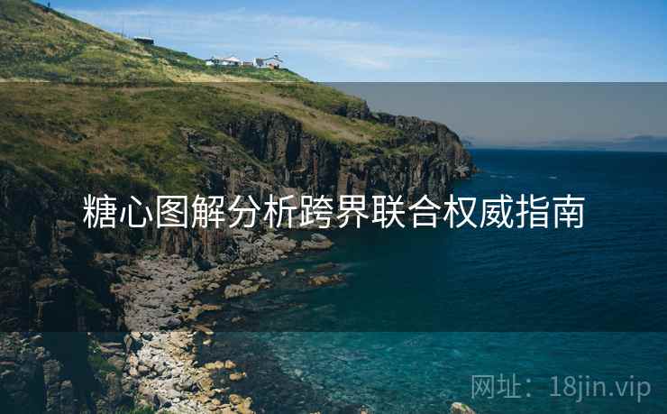 糖心图解分析跨界联合权威指南  第1张