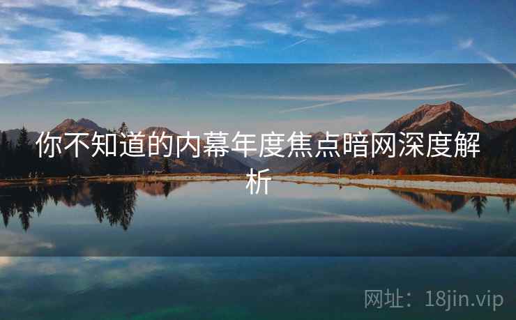 你不知道的内幕年度焦点暗网深度解析  第1张