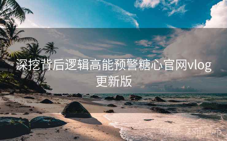 深挖背后逻辑高能预警糖心官网vlog更新版