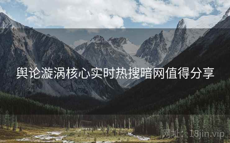 舆论漩涡核心实时热搜暗网值得分享