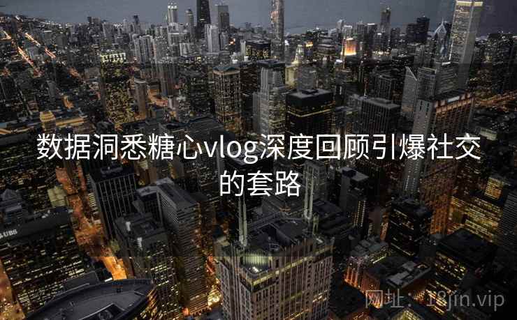 数据洞悉糖心vlog深度回顾引爆社交的套路  第1张