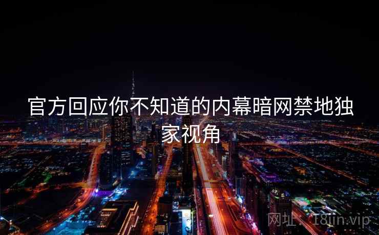 官方回应你不知道的内幕暗网禁地独家视角