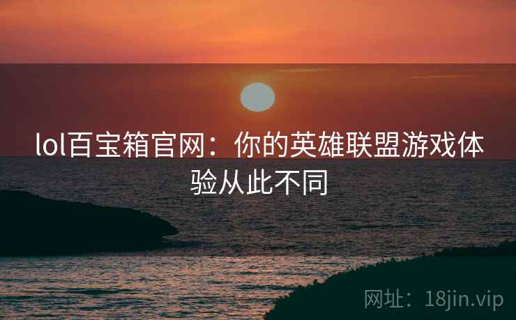 lol百宝箱官网：你的英雄联盟游戏体验从此不同  第2张