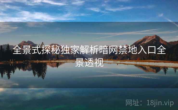 全景式探秘独家解析暗网禁地入口全景透视  第2张