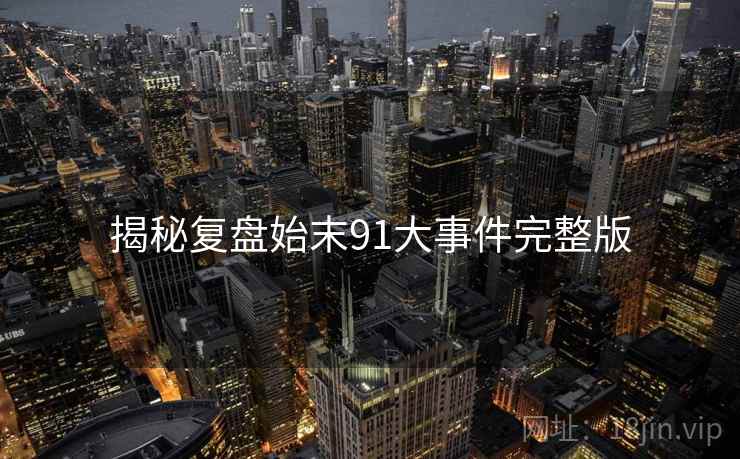 揭秘复盘始末91大事件完整版