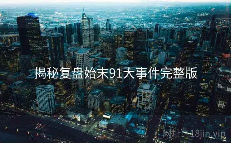 揭秘复盘始末91大事件完整版